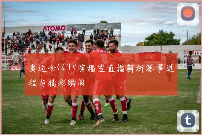 奥运会CCTV演播室直播解析赛事进程与精彩瞬间
