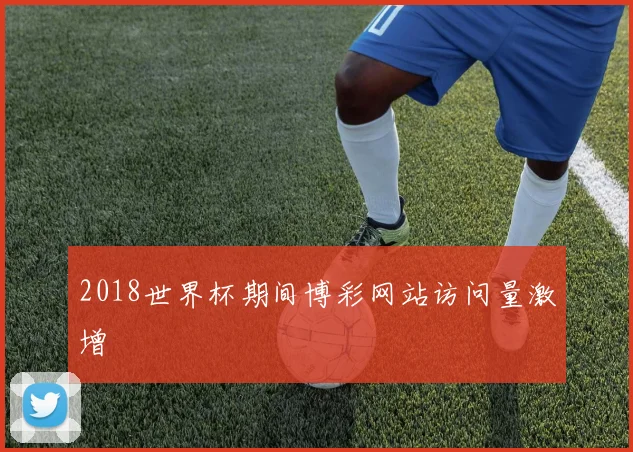 2018世界杯期间博彩网站访问量激增