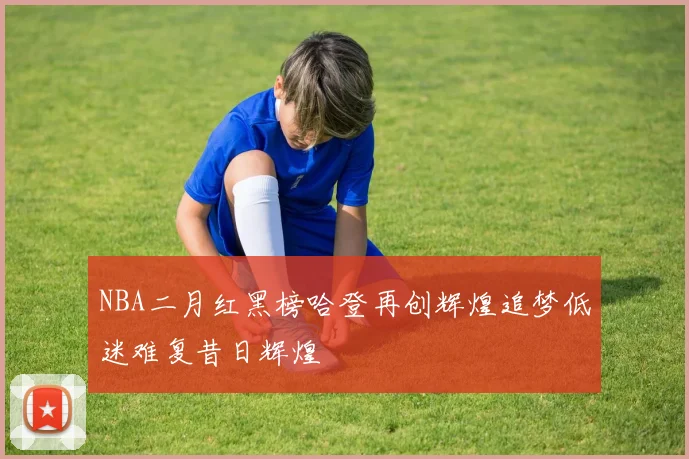 NBA二月红黑榜哈登再创辉煌追梦低迷难复昔日辉煌