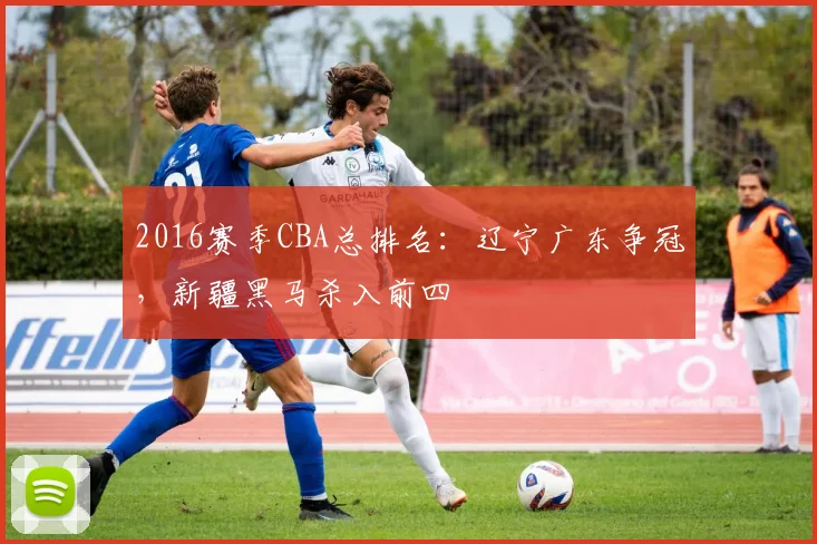 2016赛季CBA总排名：辽宁广东争冠，新疆黑马杀入前四